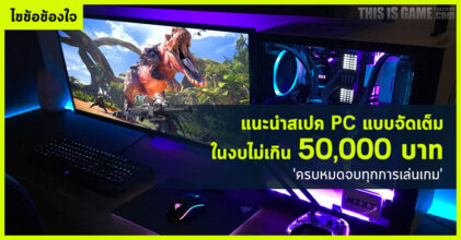 แนะนำสเปค PC แบบจัดเต็มในงบไม่เกิน 50,000 บาท