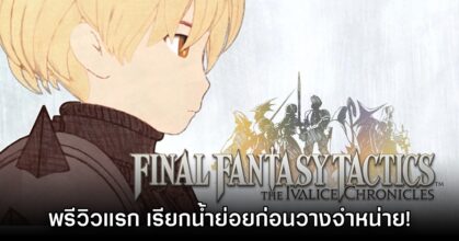 [พรีวิว] Final Fantasy Tactics The Ivalice Chronicles โค้งสุดท้ายก่อนจำหน่ายจริง