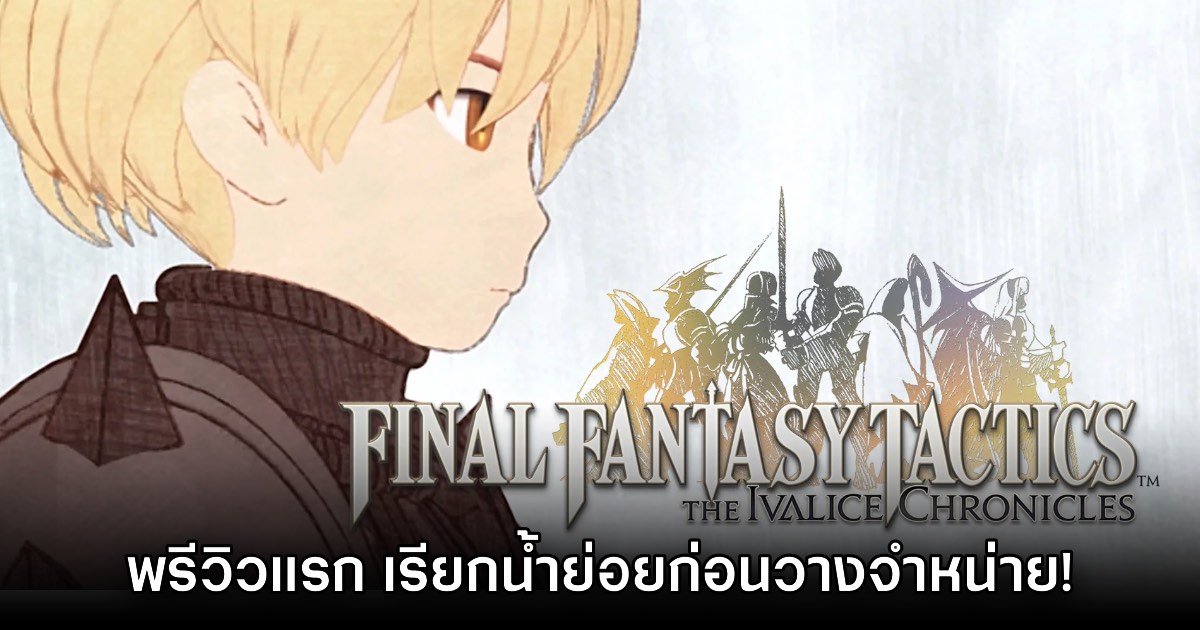 [พรีวิว] Final Fantasy Tactics The Ivalice Chronicles โค้งสุดท้ายก่อนจำหน่ายจริง