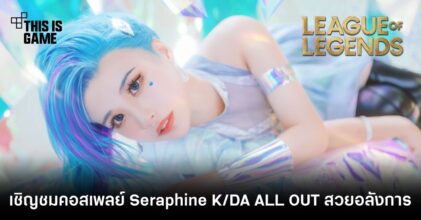 เชิญชมคอสเพลย์ Seraphine K/DA ALL OUT