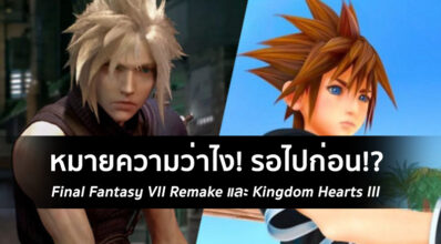 รอนานหน่อยนะ! Final Fantasy VII Remake และ Kingdom Hearts III จะมาในอีก 3 ปีข้างหน้า
