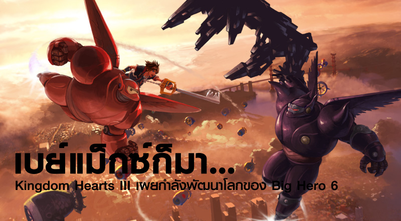 เบย์แม็กซ์ก็มา… Kingdom Hearts III เผยกำลังพัฒนาโลกของ Big Hero 6