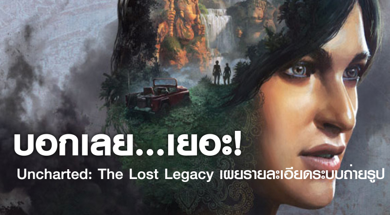 บอกเลย…เยอะ! Uncharted: The Lost Legacy เผยรายละเอียดระบบถ่ายรูป