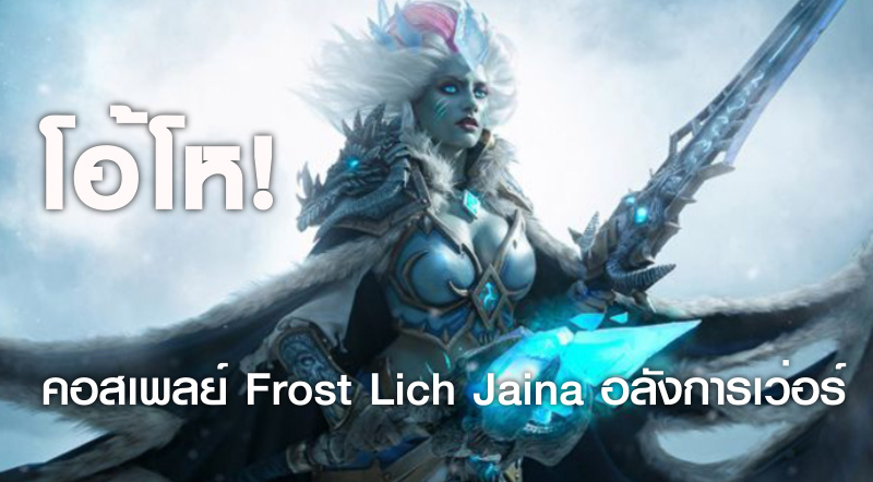 โอ้โห! คอสเพลย์ Frost Lich Jaina อลังการเว่อร์