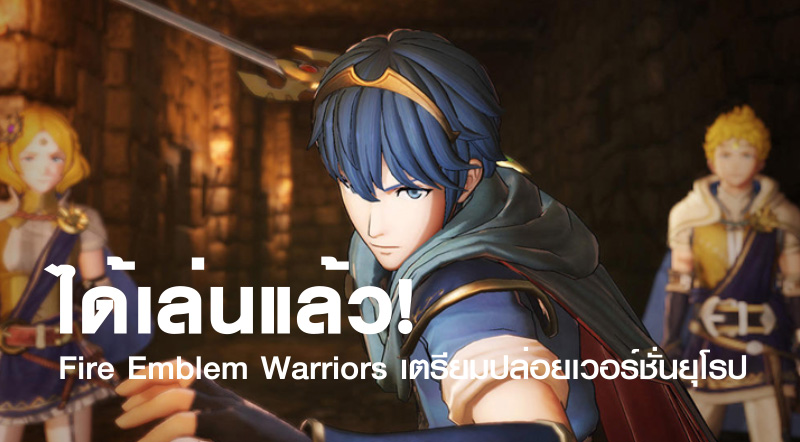 ได้เล่นแล้ว! Fire Emblem Warriors เตรียมปล่อยเวอร์ชั่นยุโรป