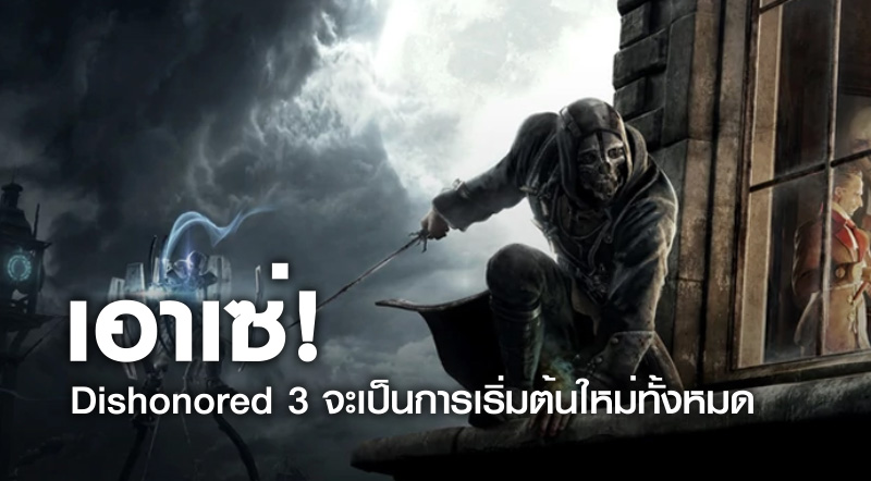 เอาเซ่! Dishonored 3 จะเป็นการเริ่มต้นใหม่ทั้งหมด