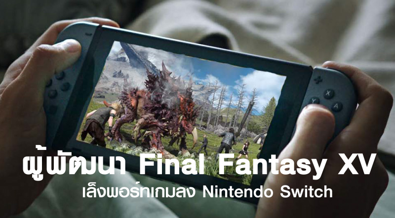 ผู้พัฒนา Final Fantasy XV เล็งพอร์ทเกมลง Nintendo Switch 1 ผู้พัฒนา Final Fantasy XV เล็งพอร์ทเกมลง Nintendo Switch