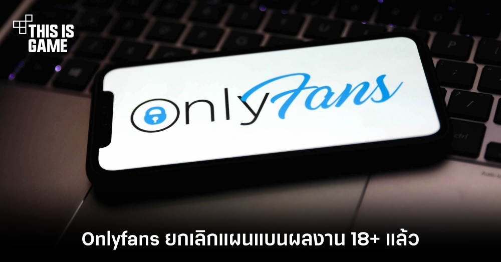 Onlyfans ยกเลิกแผนแบนผลงาน 18+ แล้ว