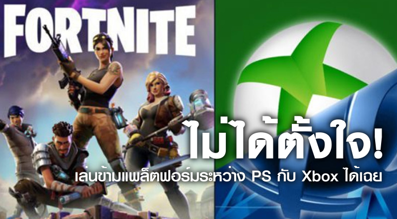 ไม่ได้ตั้งใจ! Fortnite เล่นข้ามแพล็ตฟอร์มระหว่าง PS กับ Xbox ได้เฉย!