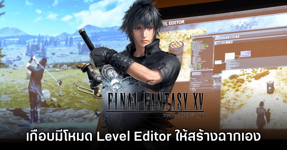 Final Fantasy XV เวอร์ชัน PC อาจเคยมีโหมด Level Editor ให้สร้างฉากเอง