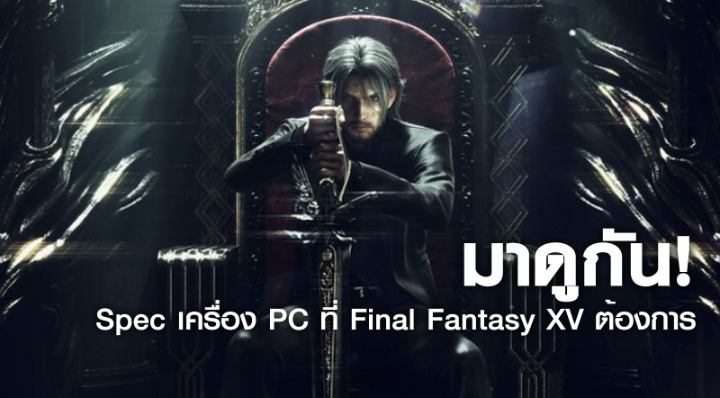 มาดูกัน! Spec เครื่อง PC ที่ Final Fantasy XV ต้องการ