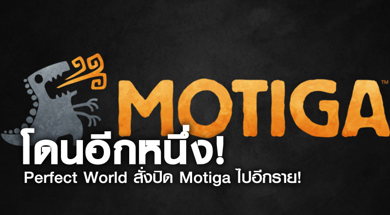 โดนอีกหนึ่ง! Perfect World สั่งปิด Motiga ไปอีกราย!