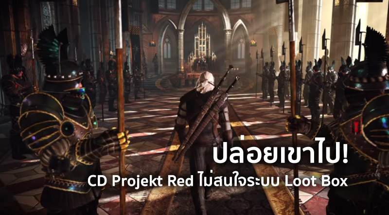 ปล่อยเขาไป! CD Projekt Red ไม่สนใจระบบ Loot Box