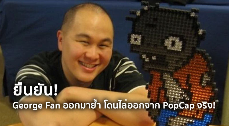 ยืนยัน! George Fan ออกมาย้ำ โดนไล่ออกจาก PopCap จริง!