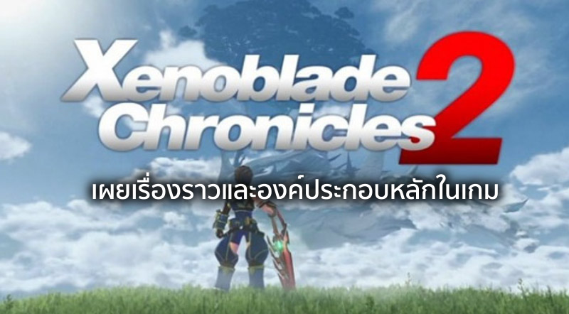 ต่อเนื่อง! Xenoblade Chronicles 2 เผยเรื่องราวและองค์ประกอบหลักในเกม