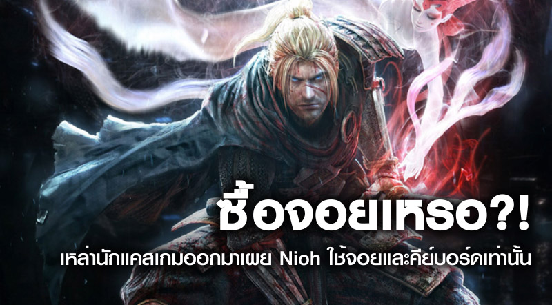 ซื้อจอยเหรอ?! เหล่านักแคสเกมออกมาเผย Nioh ใช้จอยและคีย์บอร์ดเท่านั้น