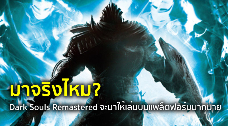มาจริงไหม? Dark Souls Remastered จะมาให้เล่นบนแพล็ตฟอร์มมากมาย
