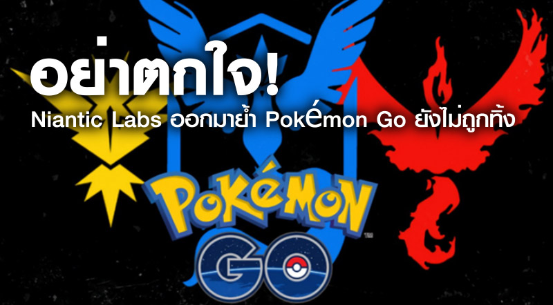 อย่าตกใจ! Niantic Labs ออกมาย้ำ Pokémon Go ยังไม่ถูกทิ้ง
