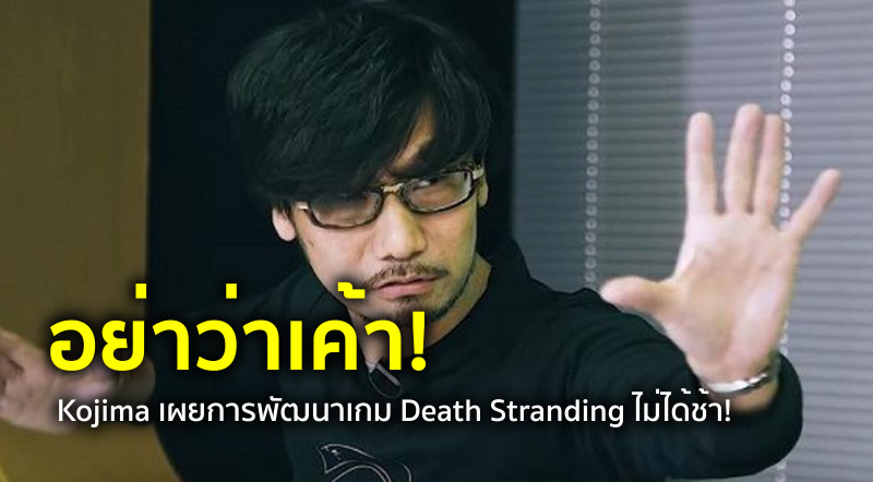 อย่าว่าเค้า! Kojima เผยการพัฒนาเกม Death Stranding ไม่ได้ช้า!