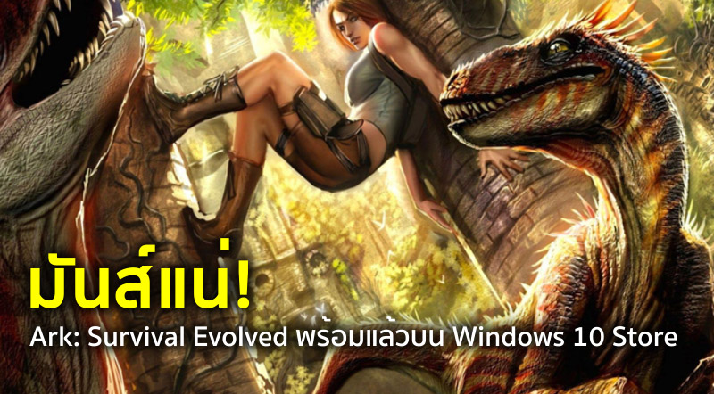 มันส์แน่! Ark: Survival Evolved พร้อมแล้วบน Windows 10 Store 1 มันส์แน่! Ark: Survival Evolved พร้อมแล้วบน Windows 10 Store