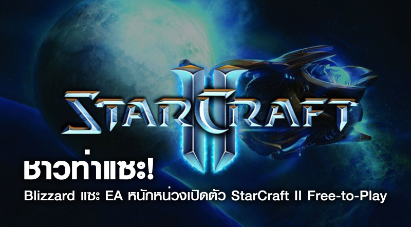 ชาวท่าแซะ! Blizzard แซะ EA หนักหน่วงเปิดตัว StarCraft II Free-to-Play