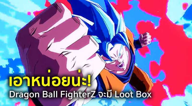 เอาหน่อยน่ะ! Dragon Ball FighterZ จะมี Loot Box