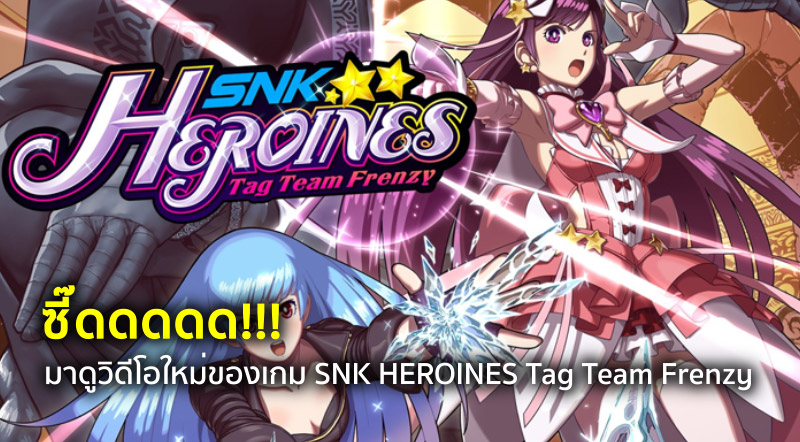 ซี๊ดดดดด!!! มาดูวิดีโอใหม่ของเกม SNK HEROINES Tag Team Frenzy
