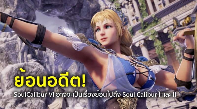 ย้อนอดีต! SoulCalibur VI อาจจะเป็นเรื่องย้อนไปถึง Soul Calibur I และ II