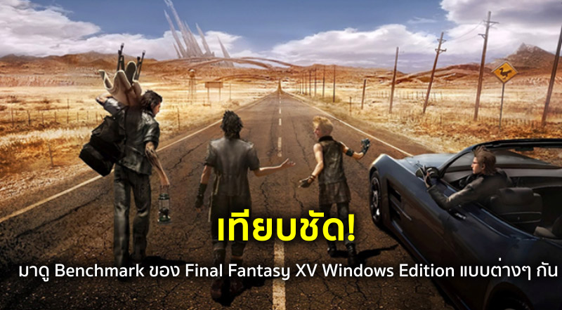 เทียบชัด! มาดู Benchmark ของ Final Fantasy XV Windows Edition แบบต่างๆ กัน