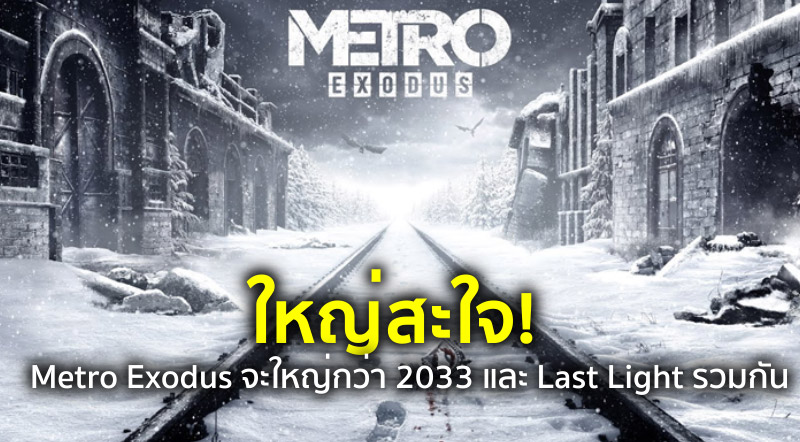 ใหญ่สะใจ! Metro Exodus จะใหญ่กว่า 2033 และ Last Light รวมกัน