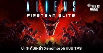 ปะทะกับเหล่า Xenomorph แบบ TPS ใน Aliens: Fireteam Elite