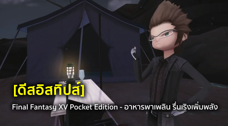 [ดีสอิสทิปส์] Final Fantasy XV Pocket Edition - อาหารพาเพลิน รื่นเริงเพิ่มพลัง
