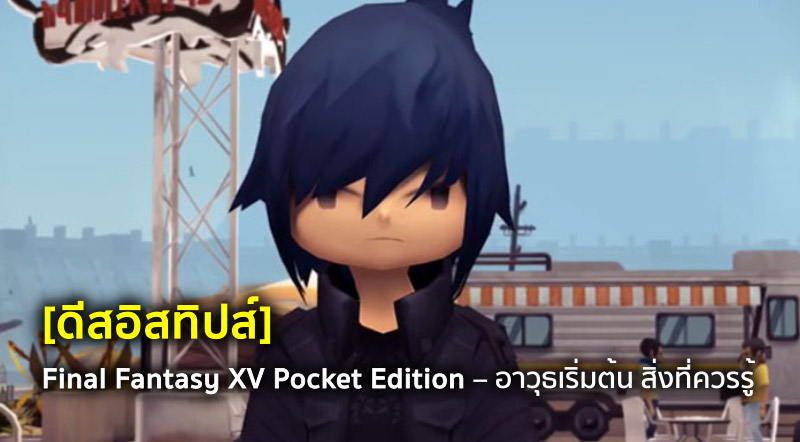 [ดีสอิสทิปส์] Final Fantasy XV Pocket Edition – อาวุธเริ่มต้น สิ่งที่ควรรู้