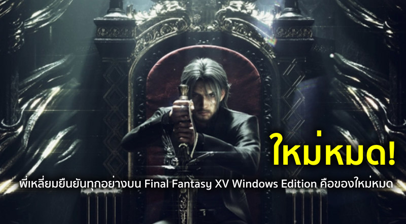 ใหม่หมด! พี่เหลี่ยมยืนยันทุกอย่างบน Final Fantasy XV Windows Edition คือของใหม่หมด