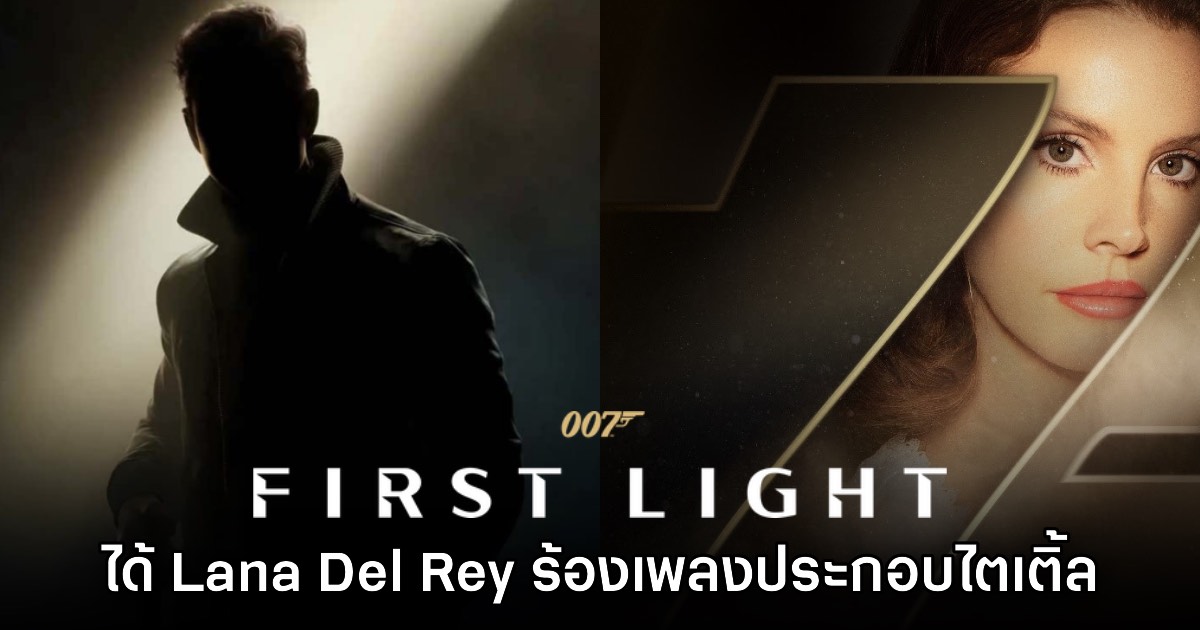 007 First Light ปล่อยวิดีโอฉากเปิดตัวพร้อมดึง Lana Del Rey มาร้องเพลงประกอบ