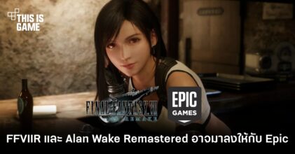 FFVIIR และ Alan Wake Remastered อาจลงให้กับ Epic Games Store