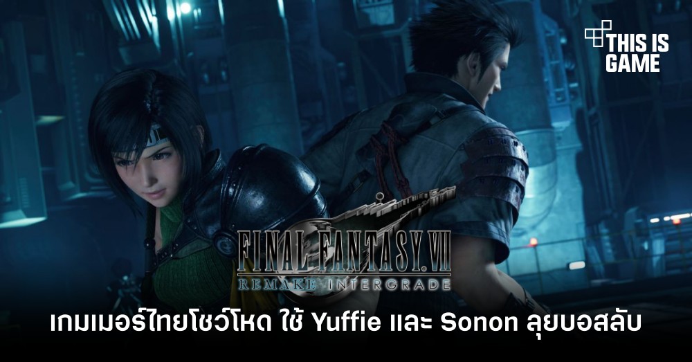เกมเมอร์ไทยโชว์โหดใน FFVIIR Intergrade ใช้ Yuffie และ Sonon ลุยบอสลับ