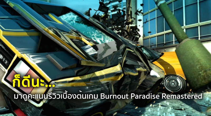 ก็ดีนะ… มาดูคะแนนรีวิวเบื้องต้นเกม Burnout Paradise Remastered