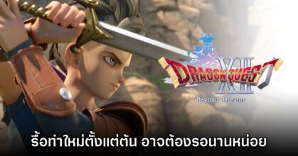 ทีมงานยืนยันแล้ว Dragon Quest XII Beyond Dreams ถูกรื้อทำใหม่ตั้งแต่ต้น