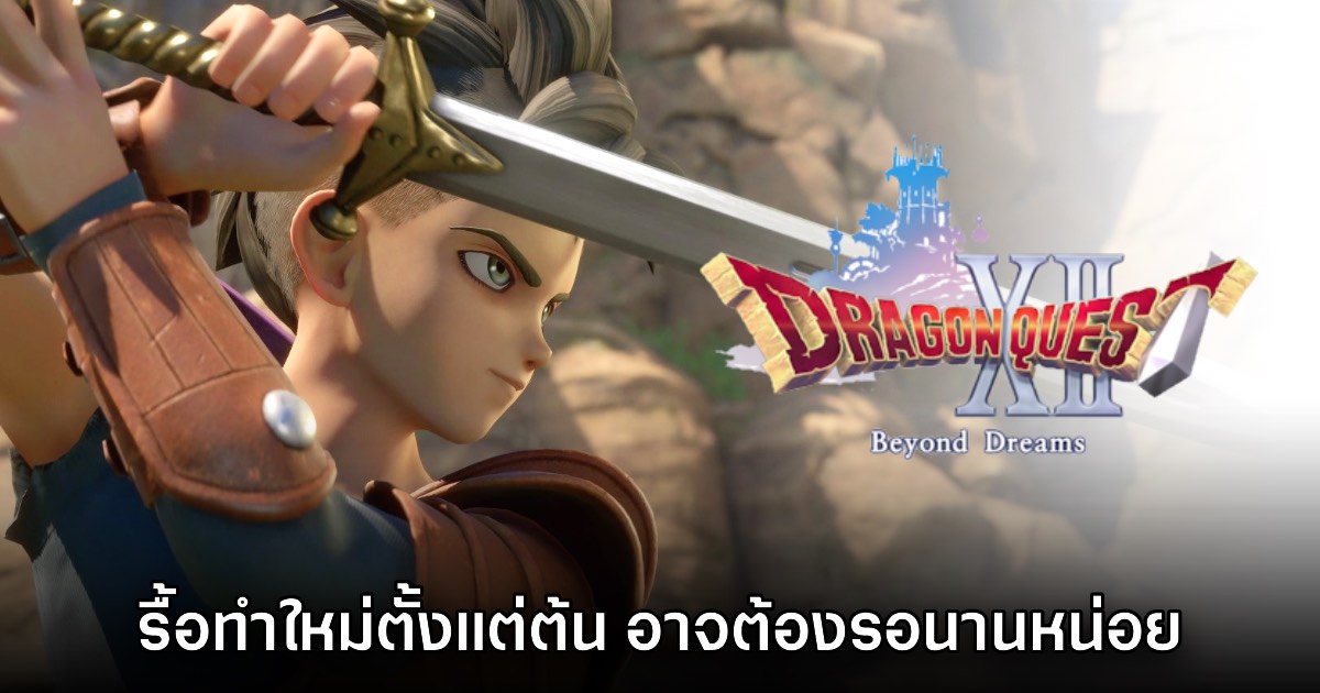 ทีมงานยืนยันแล้ว Dragon Quest XII Beyond Dreams ถูกรื้อทำใหม่ตั้งแต่ต้น