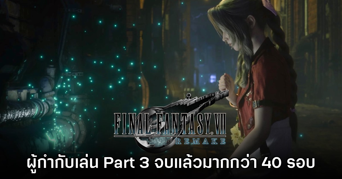 ผู้กำกับ Final Fantasy VII Remake Part 3 เผย ลองเล่นเกมจนจบมากกว่า 40 รอบแล้ว
