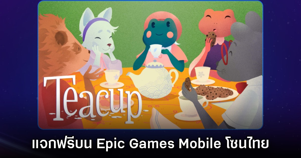 ชี้เป้า! Epic Games Mobile ประกาศแจก Teacup บนสโตร์ไทย