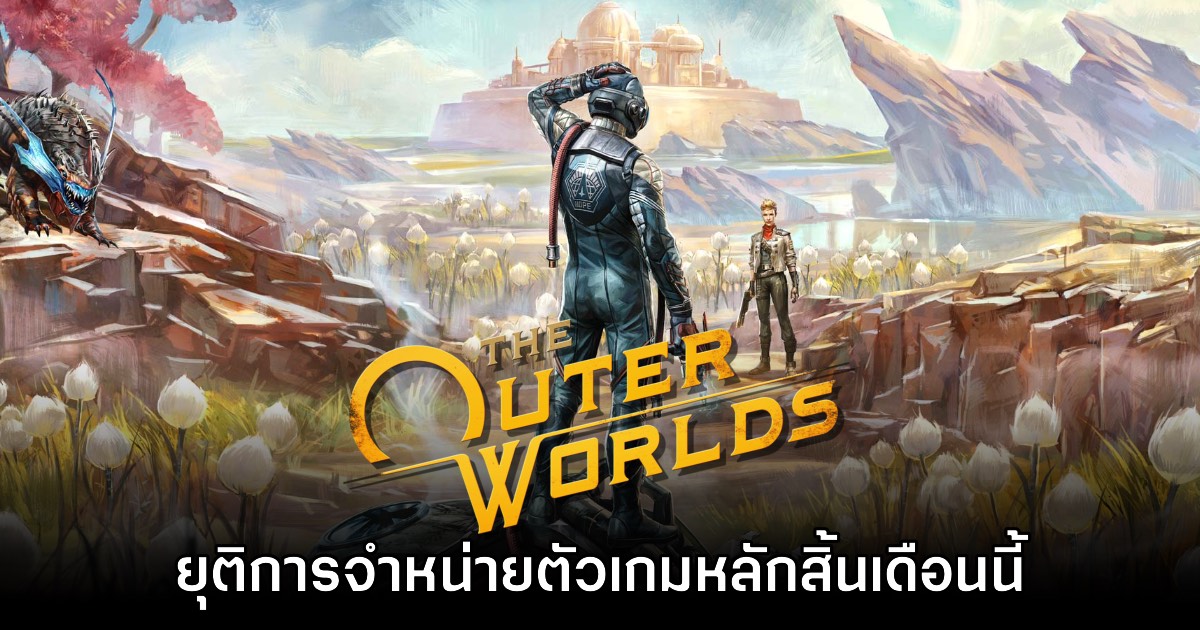 The Outer Worlds ประกาศยุติจำหน่ายเกมภาคหลักภายในเดือนพฤษภาคมนี้