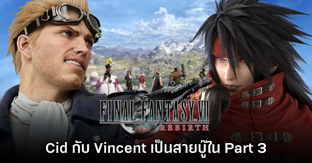 Cid กับ Vincent จะเป็นสมาชิกสายบู๊ใน Final Fantasy VII Remake Part 3