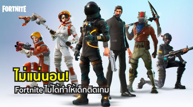 ไม่แน่นอน! Fortnite ไม่ได้ทำให้เด็กติดเกม
