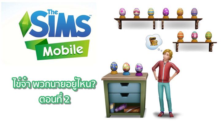[ดีสอิสทิปส์] The Sims Mobile – ไข่จ๋า พวกนายอยู่ไหน? (ตอนที่ 2 ตามหาอีก 2 ใบสุดท้าย)