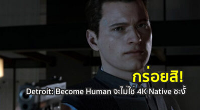 กร่อยสิ! Detroit: Become Human จะไม่ใช่ 4K Native ซะงั้น!