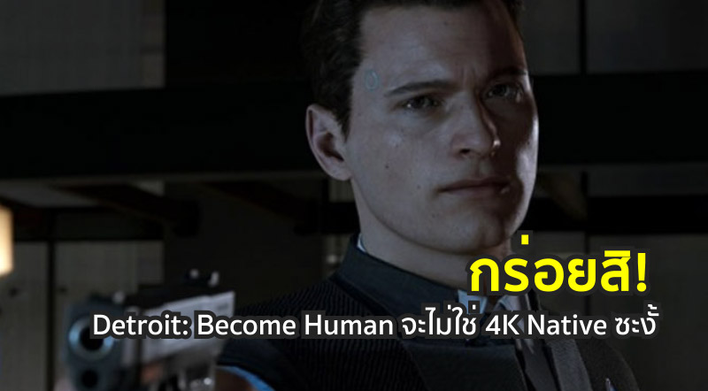 กร่อยสิ! Detroit: Become Human จะไม่ใช่ 4K Native ซะงั้น!