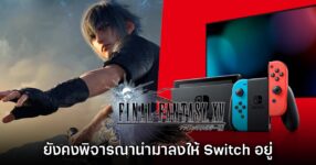 Square Enix ยืนยัน ยังพยายามหาวิธีนำ Final Fantay XV มาลง Switch ต่อเนื่อง