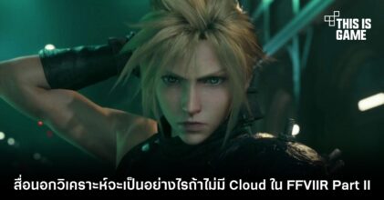 สื่อนอกวิเคราะห์จะเป็นอย่างไรถ้าไม่มี Cloud ใน FFVII Remake Part II